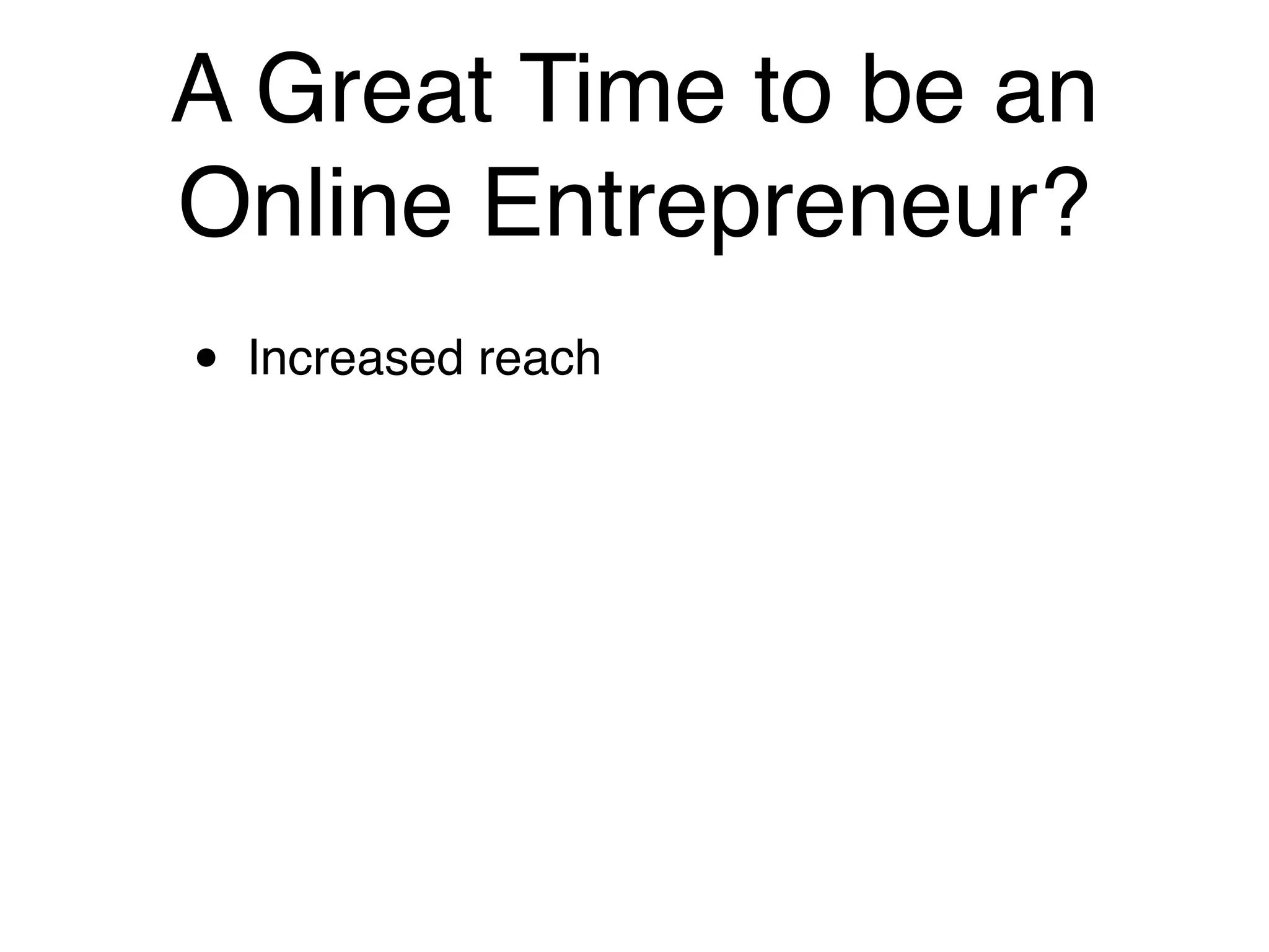 A Great Time to be an
Online Entrepreneur?
•   Increased reach
 
