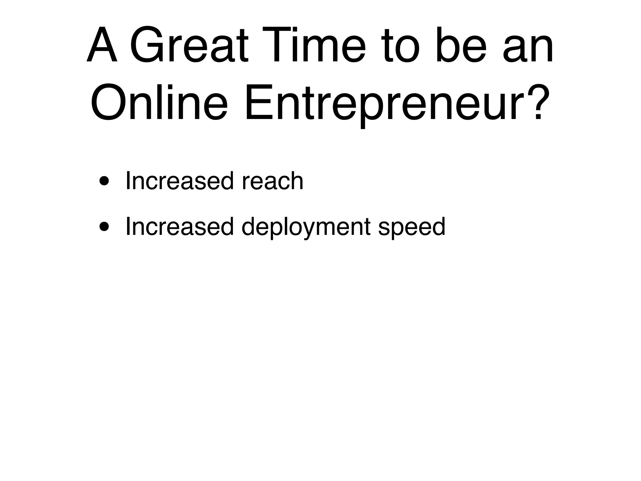 A Great Time to be an
Online Entrepreneur?
•   Increased reach

•   Increased deployment speed
 
