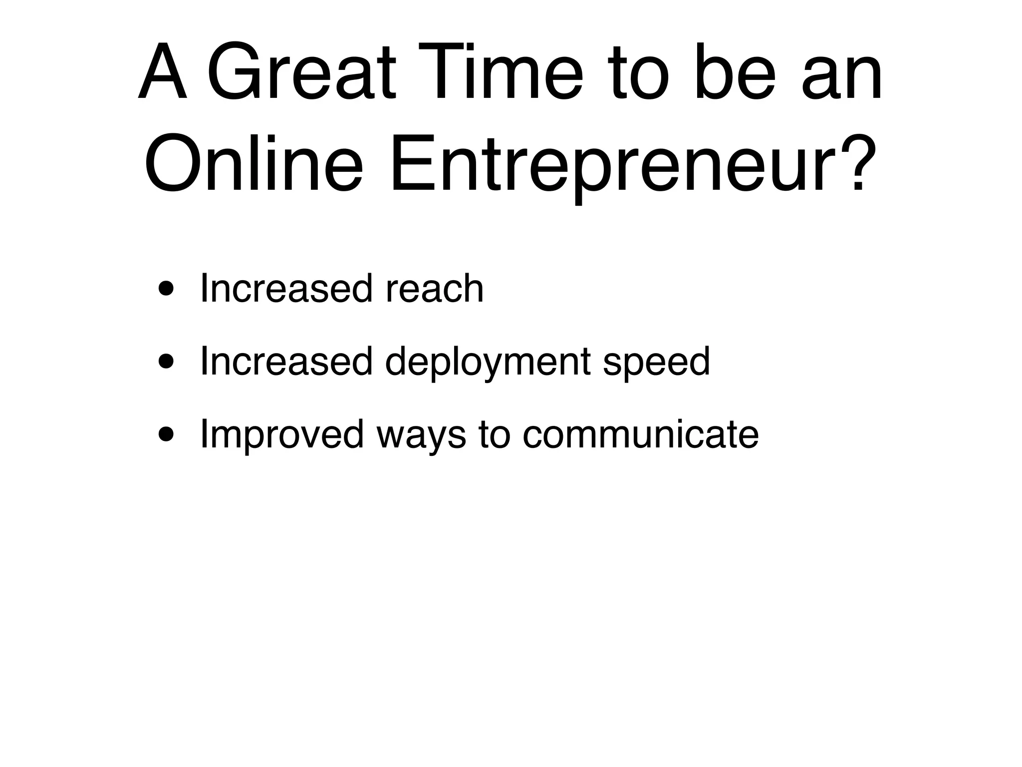 A Great Time to be an
Online Entrepreneur?
•   Increased reach

•   Increased deployment speed

•   Improved ways to communicate
 
