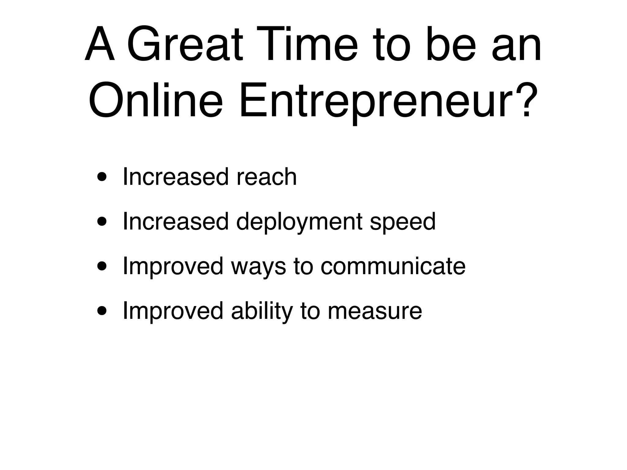 A Great Time to be an
Online Entrepreneur?
•   Increased reach

•   Increased deployment speed

•   Improved ways to communicate

•   Improved ability to measure
 