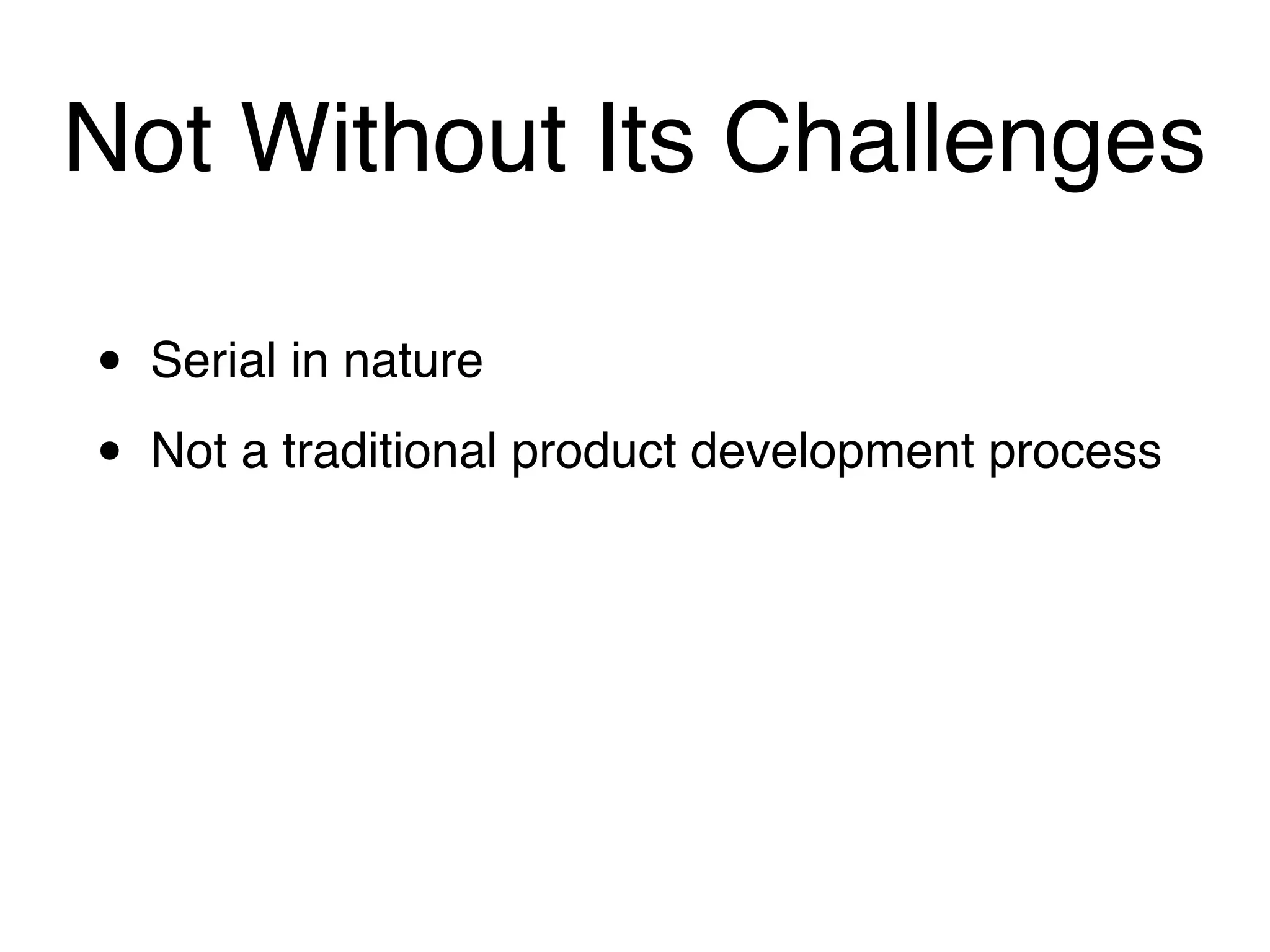 Not Without Its Challenges

•   Serial in nature

•   Not a traditional product development process
 