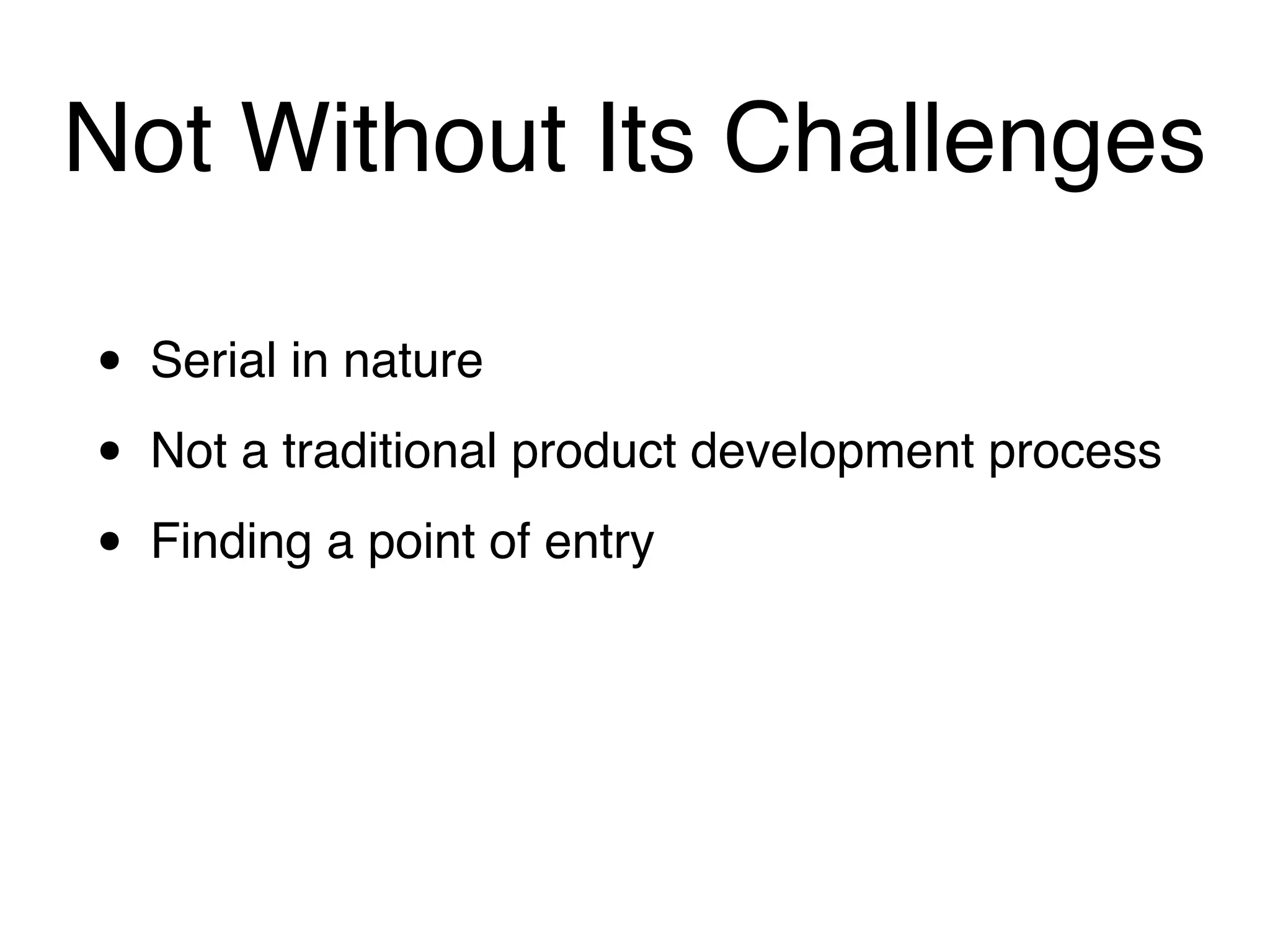 Not Without Its Challenges

•   Serial in nature

•   Not a traditional product development process

•   Finding a point of entry
 