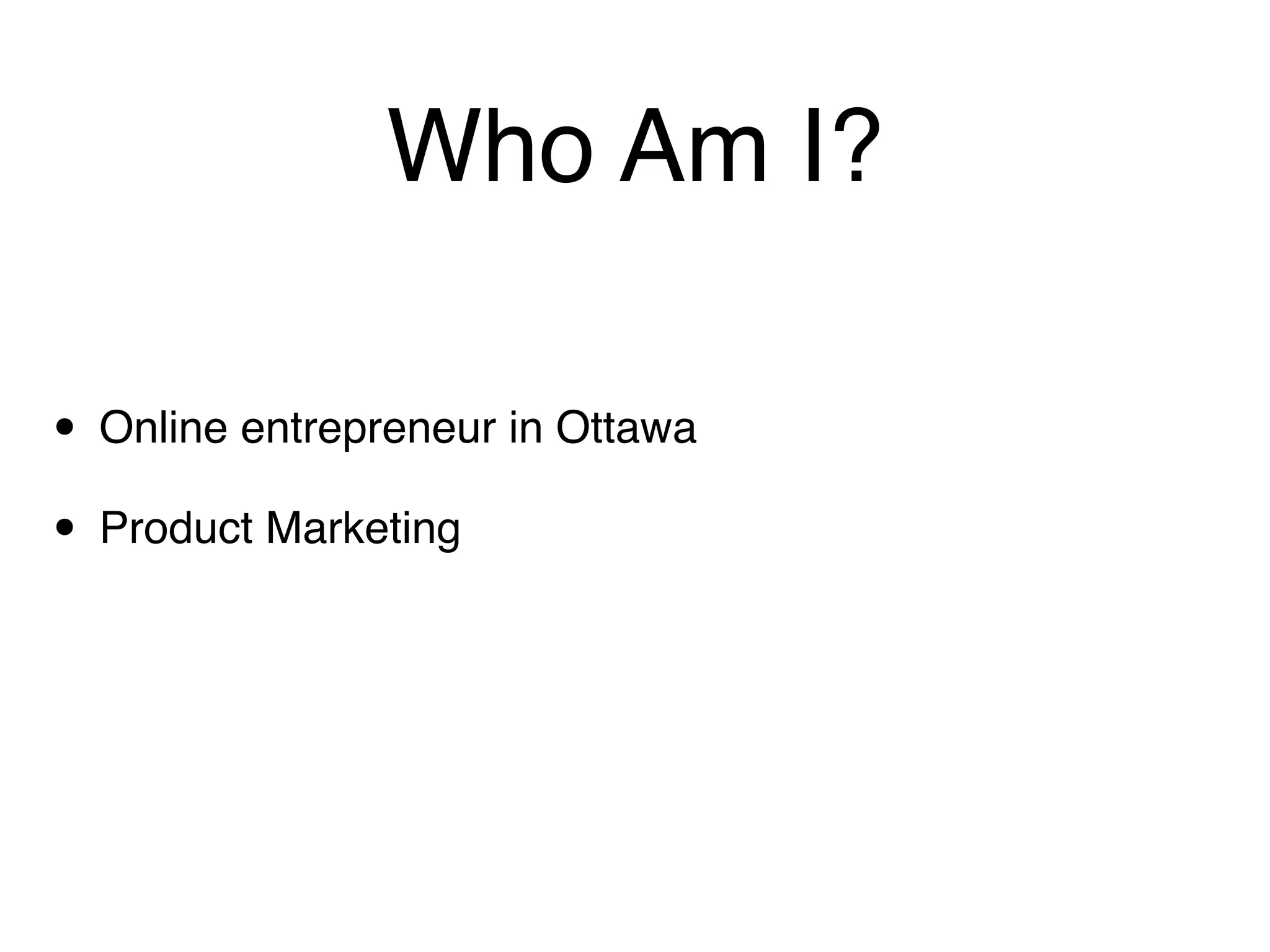 Who Am I?

• Online entrepreneur in Ottawa
• Product Marketing
 