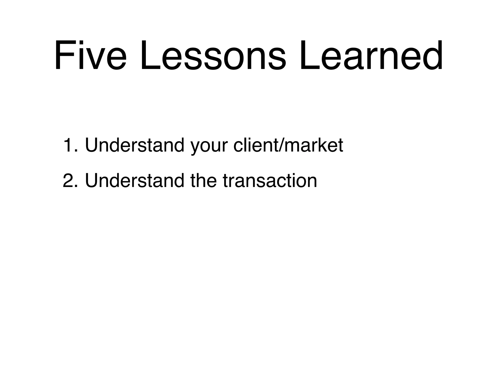 Five Lessons Learned

1. Understand your client/market
2. Understand the transaction
 