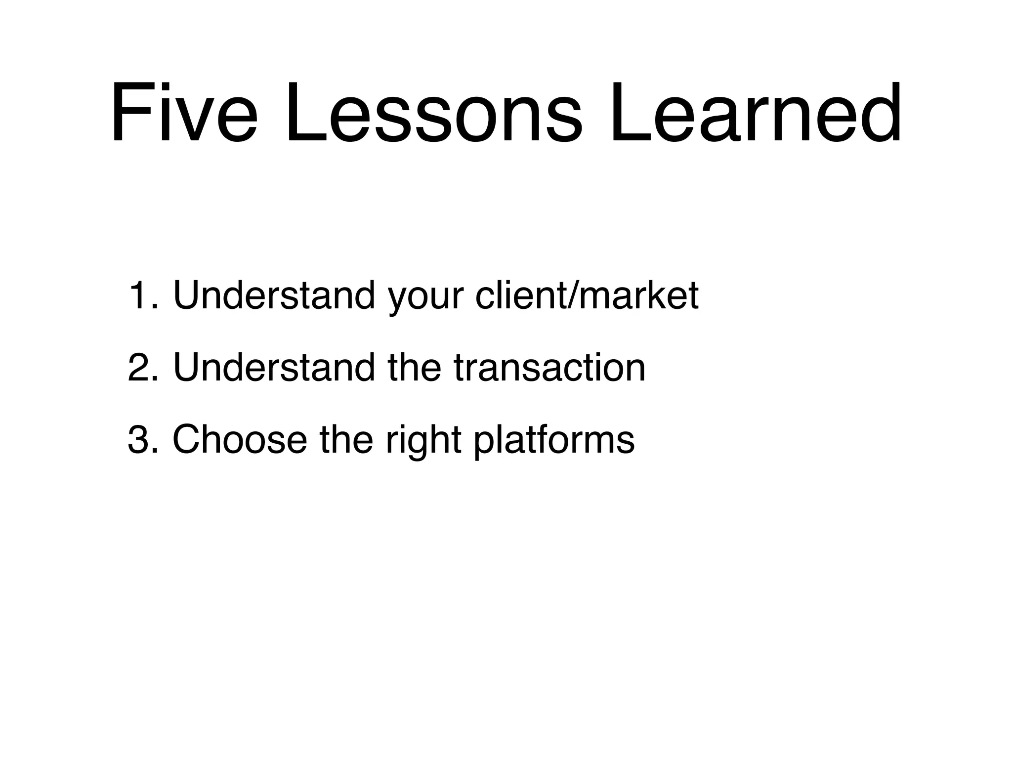 Five Lessons Learned

1. Understand your client/market
2. Understand the transaction
3. Choose the right platforms
 