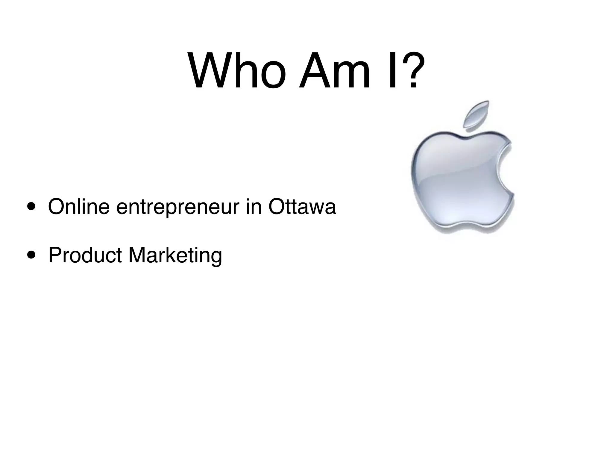 Who Am I?

• Online entrepreneur in Ottawa
• Product Marketing
 