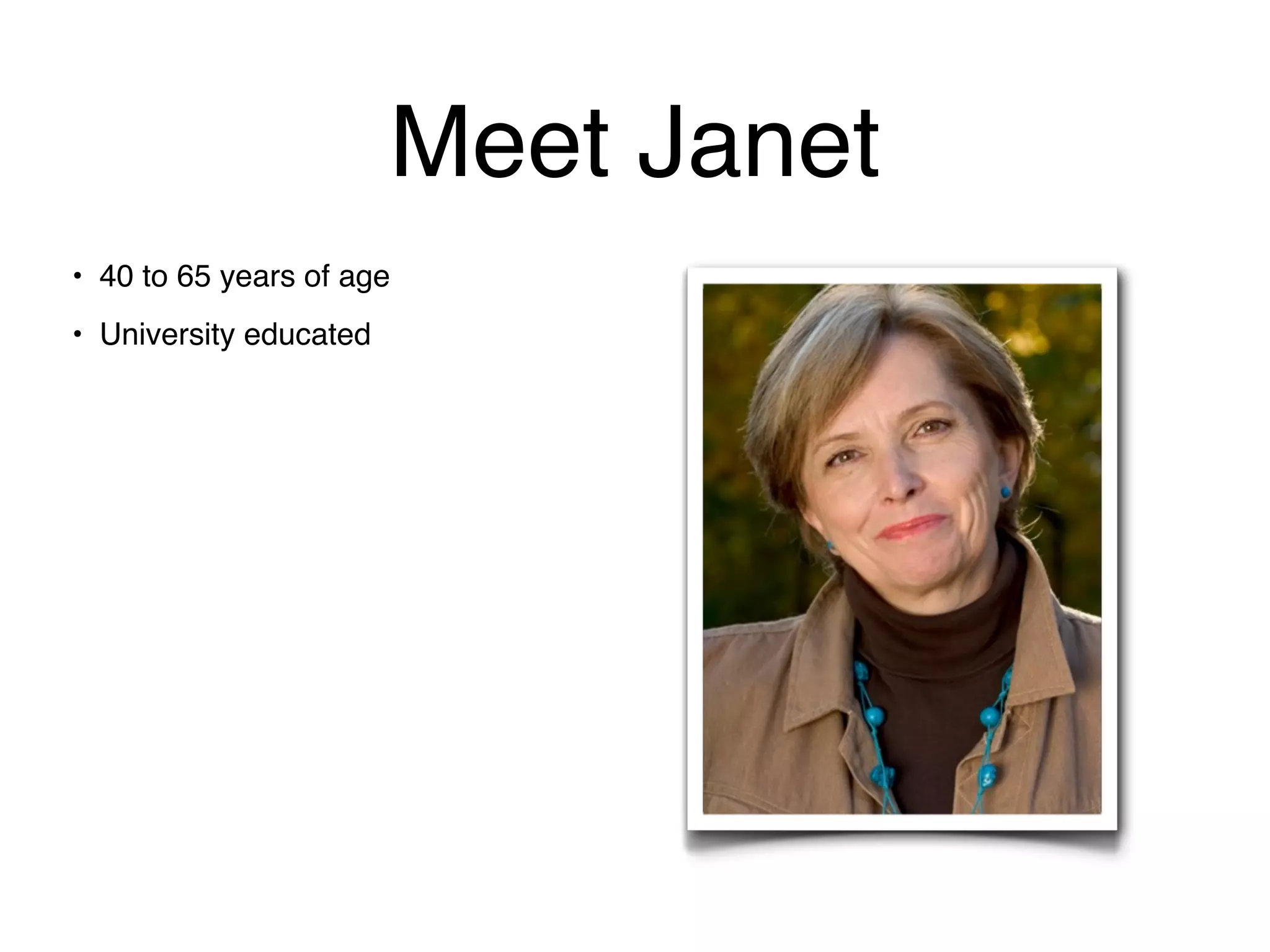Meet Janet
• 40 to 65 years of age
• University educated
 