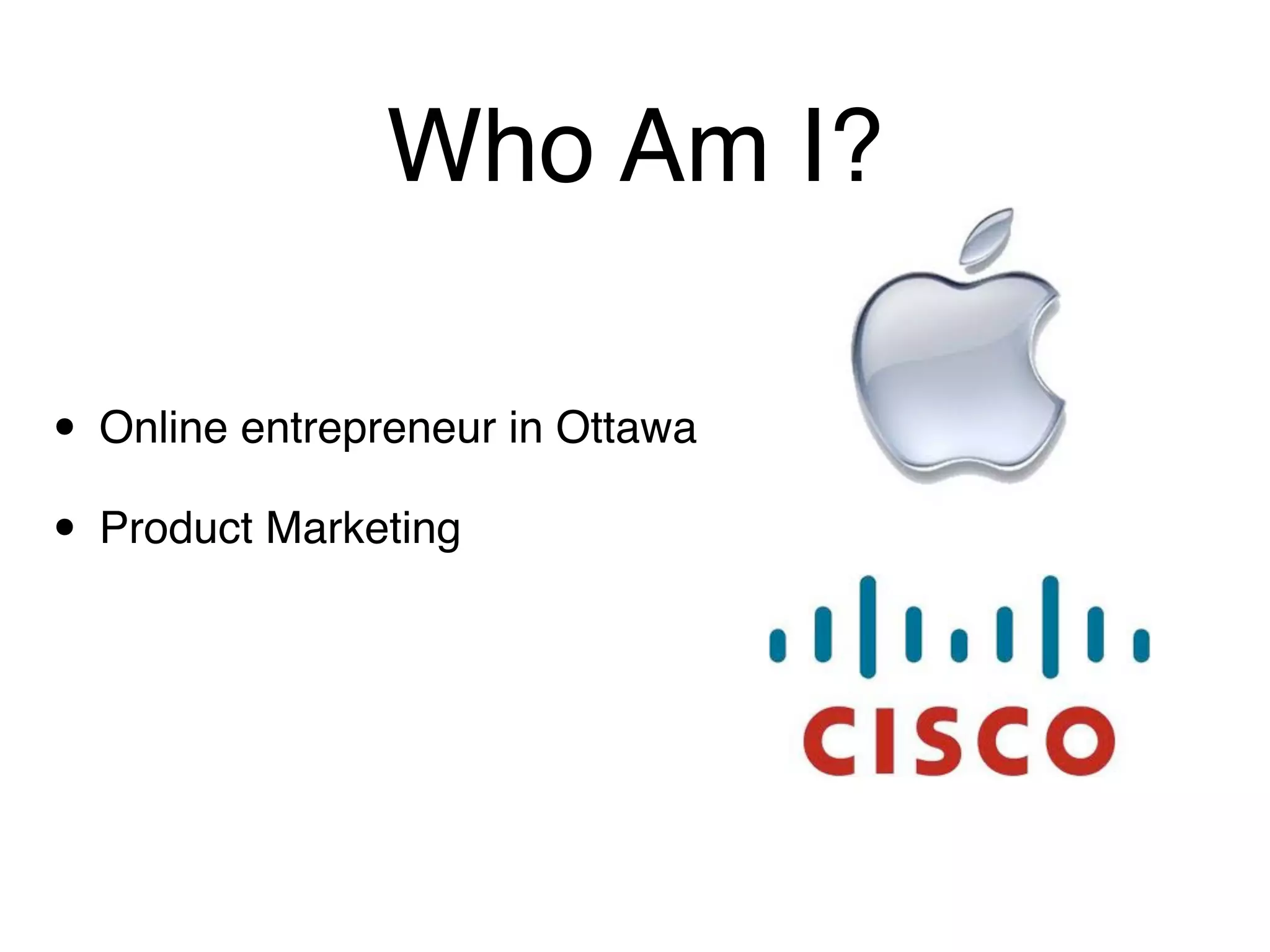 Who Am I?

• Online entrepreneur in Ottawa
• Product Marketing
 