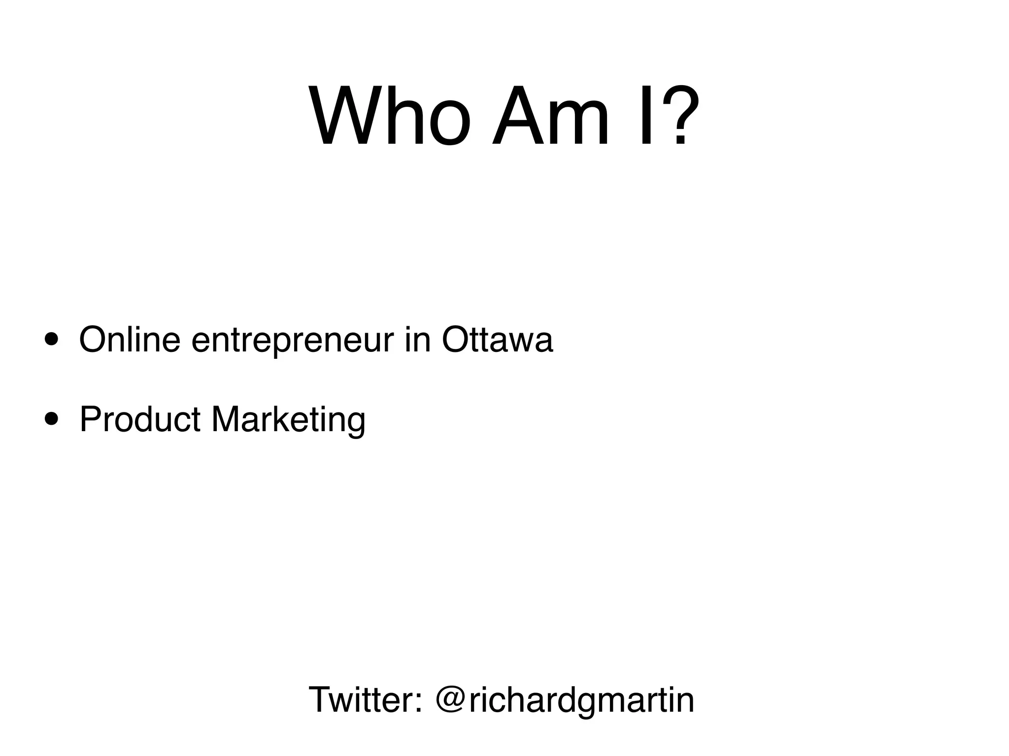 Who Am I?

• Online entrepreneur in Ottawa
• Product Marketing



                Twitter: @richardgmartin
 