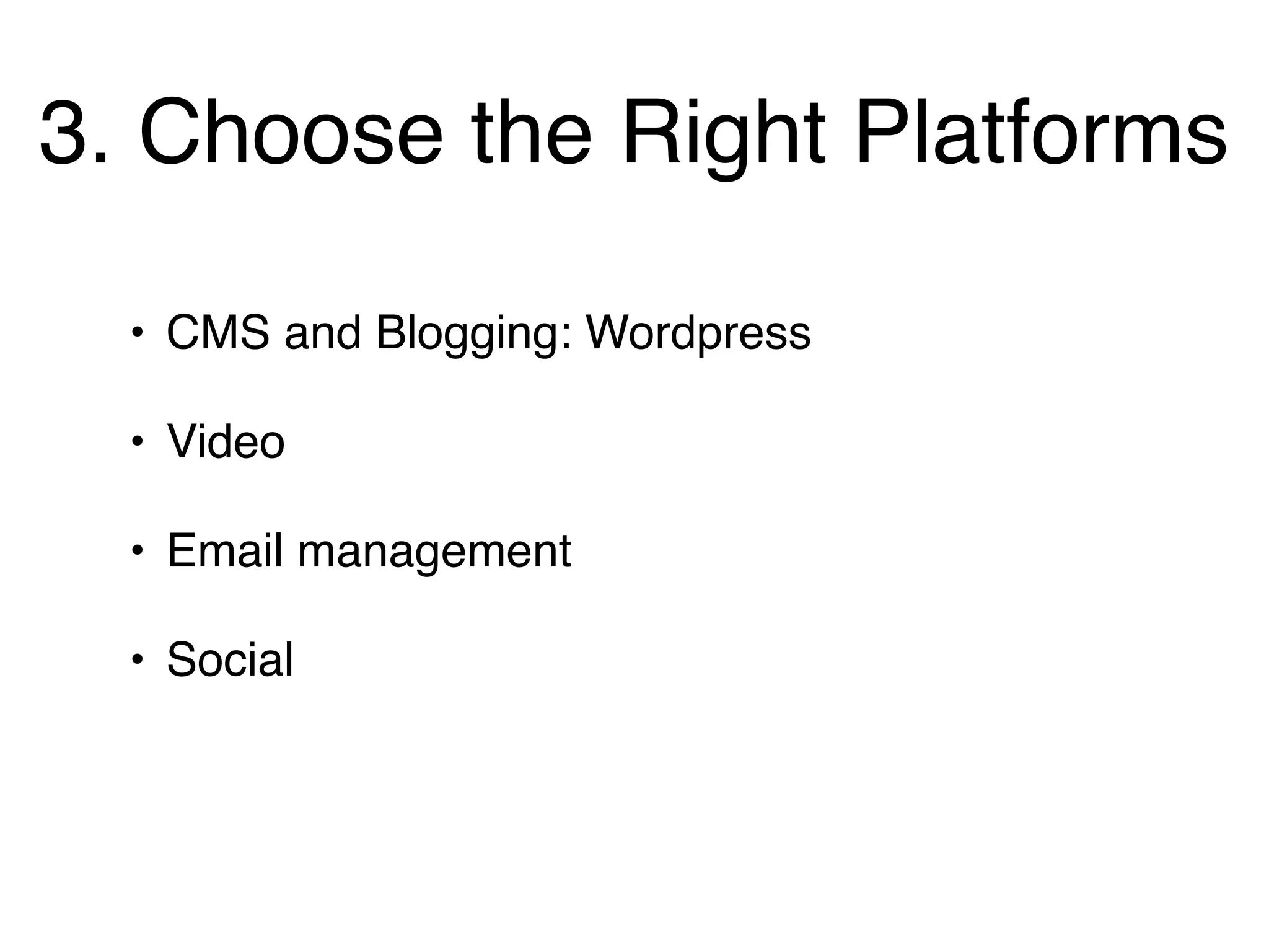 3. Choose the Right Platforms

  • CMS and Blogging: Wordpress

  • Video

  • Email management

  • Social
 