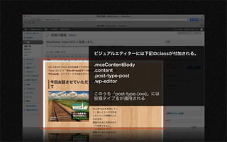 ビジュアルエディターには下記のclassが付加される。

.mceContentBody
.content
.post-type-post
.wp-editor

このうち「post-type-{xxx}」には
投稿タイプ名が適用される
 