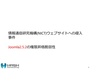 情報通信研究機構(NICT)ウェブサイトへの侵入
事件
Joomla2.5.2の権限昇格脆弱性
6
 