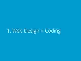 1. Web Design = Coding
 