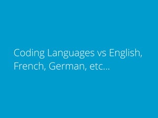 Coding Languages vs English,
French, German, etc…
 