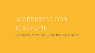 Wordpress for
everyone:  
Case Studies for Non-Profits, Education, and Bloggers
 