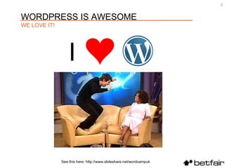 See this here: http://www.slideshare.net/wordcampuk I WORDPRESS IS AWESOME WE LOVE IT! 