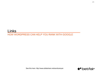 See this here: http://www.slideshare.net/wordcampuk Links  HOW WORDPRESS CAN HELP YOU RANK WITH GOOGLE 