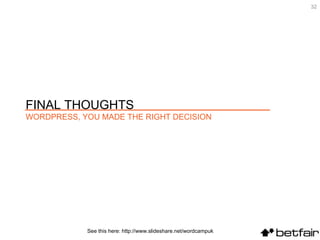 See this here: http://www.slideshare.net/wordcampuk FINAL THOUGHTS  WORDPRESS, YOU MADE THE RIGHT DECISION 