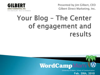 Your Blog – The Center of engagement and results  Presented by Jim Gilbert, CEO Gilbert Direct Marketing, Inc. Direct Marking ROI – Return on Intelligence 