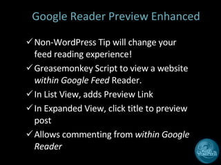 Google Reader Preview Enhanced Non-WordPress Tip will change your feed reading experience! Greasemonkey Script to view a website  within Google Feed  Reader. In List View, adds Preview Link In Expanded View, click title to preview post Allows commenting from  within Google Reader 