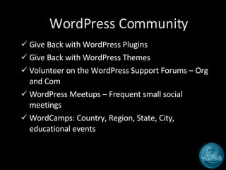 WordPress Community Give Back with WordPress Plugins Give Back with WordPress Themes Volunteer on the WordPress Support Forums – Org and Com WordPress Meetups – Frequent small social meetings WordCamps: Country, Region, State, City, educational events 