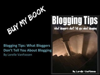 Blogging Tips: What Bloggers  Don’t Tell You About Blogging By Lorelle VanFossen 