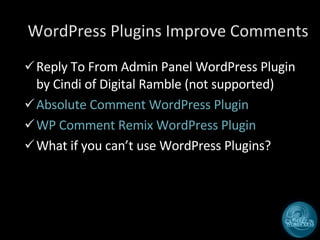 WordPress Plugins Improve Comments Reply To From Admin Panel WordPress Plugin by Cindi of Digital Ramble (not supported) Absolute Comment WordPress Plugin WP Comment Remix WordPress Plugin What if you can’t use WordPress Plugins? 