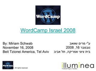 WordCamp Israel 2008

 By: Miriam Schwab                                 ‫עquot;י מרים שוואב‬
 November 16, 2008                               2008 ,16 ‫נובמבר‬
 Beit Tzionei America, Tel Aviv          ‫בית ציוני אמריקה, תל אביב‬



© illuminea 2008. All rights reserved.
 