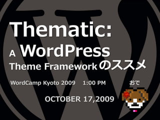 Thematic:
A WordPress
Theme Framework のススメ
WordCamp Kyoto 2009   1:00 PM   おで


          OCTOBER 17,2009
 