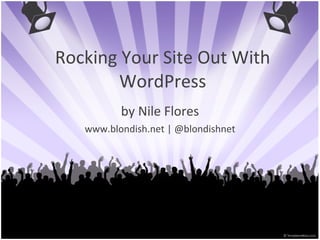 Rocking Your Site Out With WordPress by Nile Flores www.blondish.net | @blondishnet 