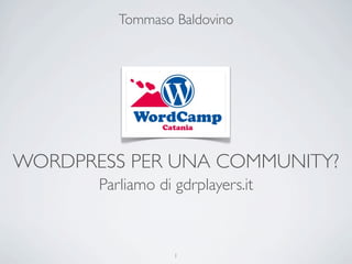 Tommaso Baldovino




WORDPRESS PER UNA COMMUNITY?
       Parliamo di gdrplayers.it



                   1
 