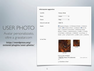 USER PHOTO
Avatar personalizzato,
 oltre a gravatar.com
   http://wordpress.org/
extend/plugins/user-photo/




          ...