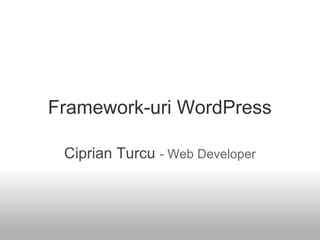 Framework-uri WordPress
Ciprian Turcu - Web Developer
 