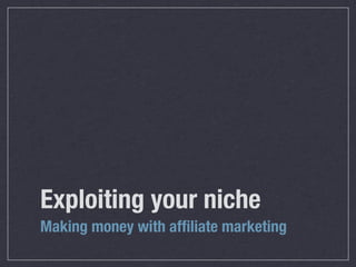 Exploiting your niche	
Making money with afﬁliate marketing
 