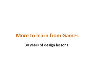 More to learn from Games30 years of design lessons