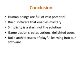 ConclusionHuman beings are full of vast potentialBuild software that enables masterySimplicity is a start, not the solutionGame design creates curious, delighted usersBuild architectures of playful learning into our software