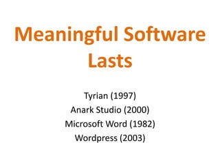 Meaningful Software LastsTyrian (1997)Anark Studio (2000)Microsoft Word (1982)Wordpress (2003)
