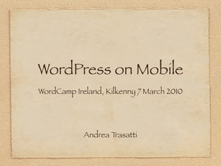 WordPress on Mobile
WordCamp Ireland, Kilkenny 7 March 2010




            Andrea Trasatti
 