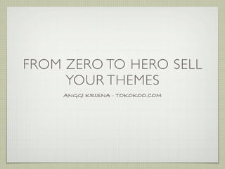 FROM ZERO TO HERO SELL
     YOUR THEMES
    ANGGI KRISNA - TOKOKOO.COM
 