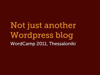 Not just another
Wordpress blog
WordCamp 2011, Thessaloniki
 