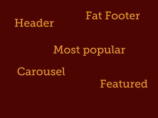 Fat Footer
Header

      Most popular
Carousel
               Featured
  Tag clouds
 