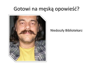 Gotowi na męską opowieśd?


             Niedoszły Bibliotekarz
 