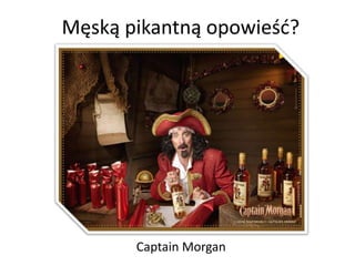 Męską pikantną opowieśd?




       Captain Morgan
 