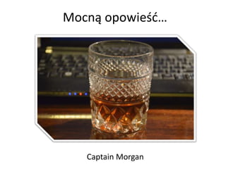 Mocną opowieśd…




   Captain Morgan
 