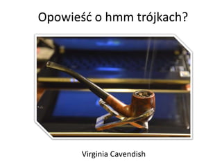 Opowieśd o hmm trójkach?




       Virginia Cavendish
 