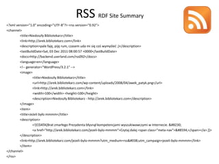 RSS RDF Site Summary
<?xml version="1.0" encoding="UTF-8"?> <rss version="0.92">
<channel>
        <title>Niedoszły Bibliotekarz</title>
        <link>http://arek.bibliotekarz.com</link>
        <description>pale faję, piję rum, czasem uda mi się coś wymyśled ;)</description>
        <lastBuildDate>Sat, 03 Dec 2011 08:00:57 +0000</lastBuildDate>
        <docs>http://backend.userland.com/rss092</docs>
        <language>en</language>
        <!-- generator="WordPress/3.2.1" -->
        <image>
                 <title>Niedoszły Bibliotekarz</title>
                 <url>http://arek.bibliotekarz.com/wp-content/uploads/2008/04/awek_patyk.png</url>
                 <link>http://arek.bibliotekarz.com</link>
                 <width>100</width> <height>100</height>
                 <description>Niedoszły Bibliotekarz - http://arek.bibliotekarz.com</description>
        </image>
        <item>
        <title>Jeżeli było mmmm</title>
        <description>
                 <!*CDATA*Brat zmarłego Prezydenta błysnął kompetencjami wyszukiwawczymi w Internecie. &#8230;
                 <a href="http://arek.bibliotekarz.com/jezeli-bylo-mmmm">Czytaj dalej <span class="meta-nav">&#8594;</span></a>.]]>
        </description>
        <link>http://arek.bibliotekarz.com/jezeli-bylo-mmmm?utm_medium=rss&#038;utm_campaign=jezeli-bylo-mmmm</link>
        </item>
</channel>
</rss>
 