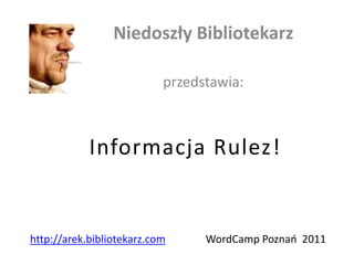 Niedoszły Bibliotekarz

                           przedstawia:



            Informacja Rulez!


http://arek.bibliotekarz.com     WordCamp Poznao 2011
 