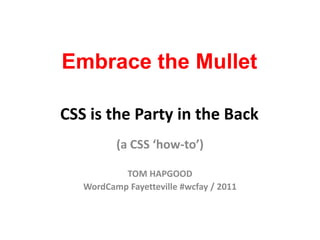Embrace the MulletCSS is the Party in the Back (a CSS ‘how-to’) TOM HAPGOOD WordCamp Fayetteville #wcfay / 2011 