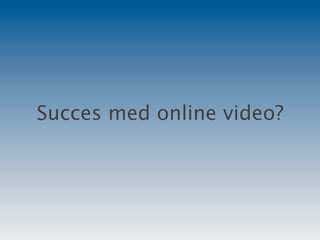 Succes med online video?
 