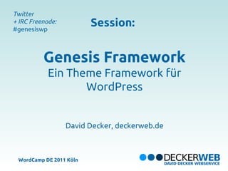 Twitter
+ IRC Freenode:
#genesiswp
                         Session:


          Genesis Framework
            Ein Theme Framework für
                   WordPress


                  David Decker, deckerweb.de



 WordCamp DE 2011 Köln
 